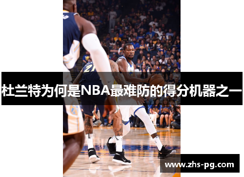 杜兰特为何是NBA最难防的得分机器之一