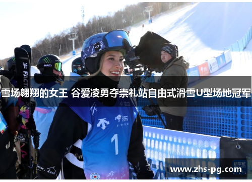 雪场翱翔的女王 谷爱凌勇夺崇礼站自由式滑雪U型场地冠军