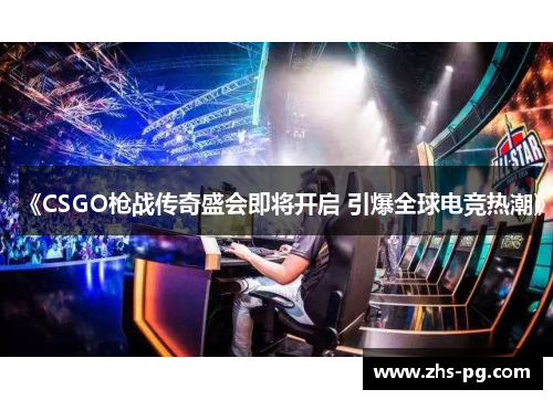 《CSGO枪战传奇盛会即将开启 引爆全球电竞热潮》