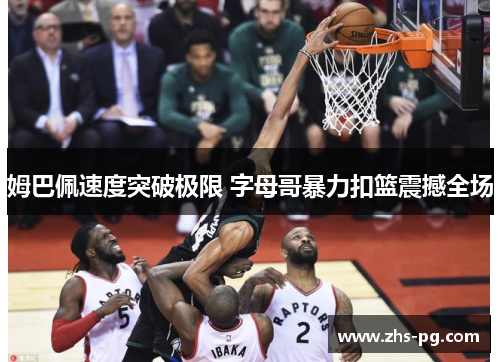 姆巴佩速度突破极限 字母哥暴力扣篮震撼全场