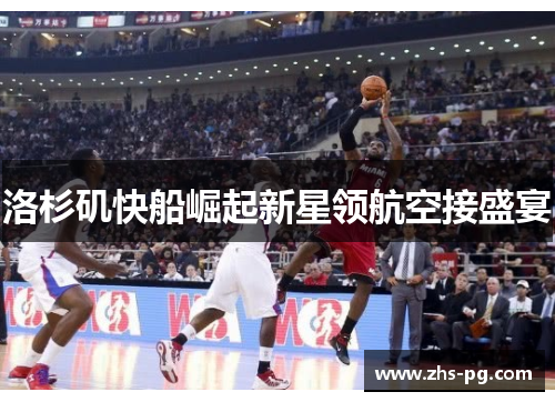 洛杉矶快船崛起新星领航空接盛宴