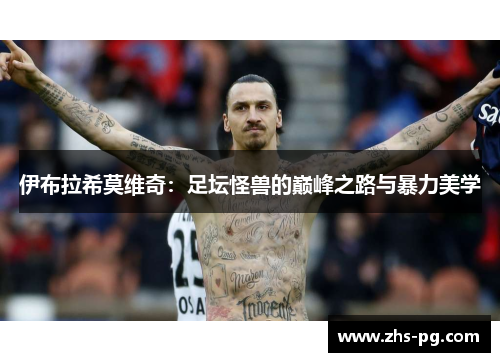 伊布拉希莫维奇：足坛怪兽的巅峰之路与暴力美学