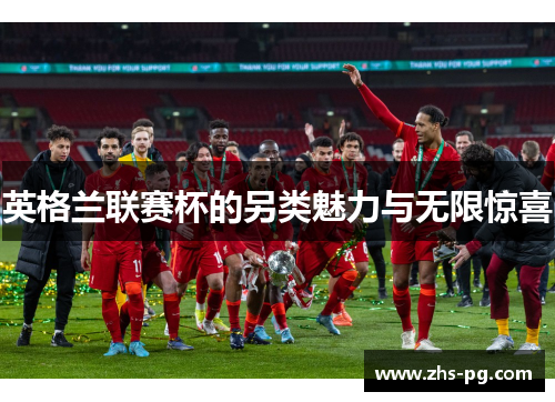 英格兰联赛杯的另类魅力与无限惊喜